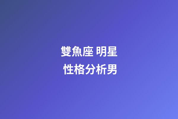 雙魚座 明星 性格分析男-第1張-星座運勢-玄機派